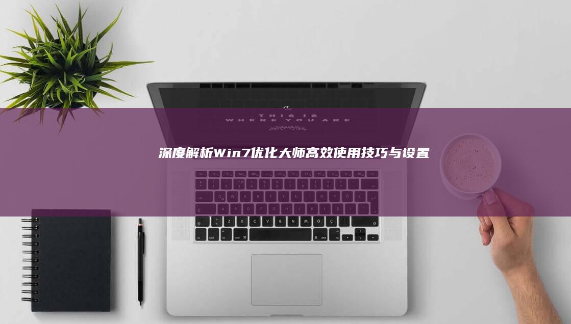 深度解析：Win7优化大师高效使用技巧与设置